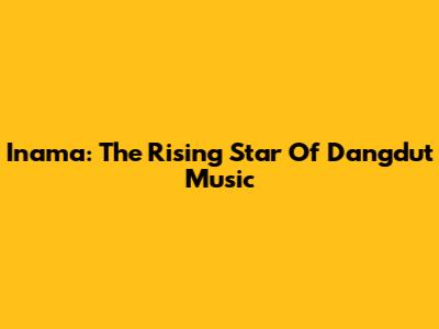 Inama: The Rising Star Of Dangdut Music