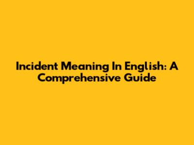 Incident Meaning In English: A Comprehensive Guide
