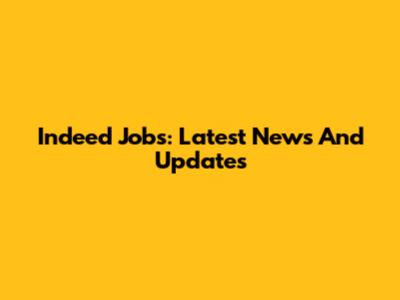 Indeed Jobs: Latest News And Updates