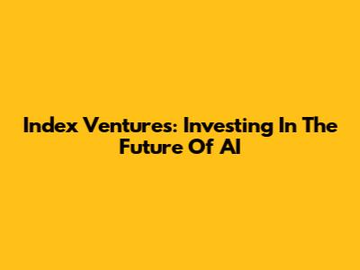 Index Ventures: Investing In The Future Of AI