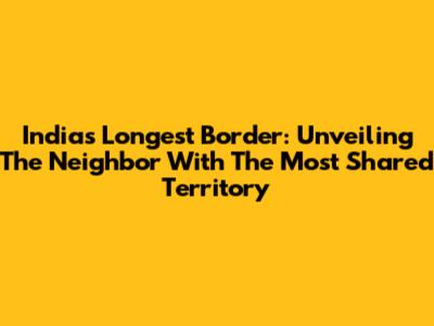 India's Longest Border: Unveiling The Neighbor With The Most Shared Territory