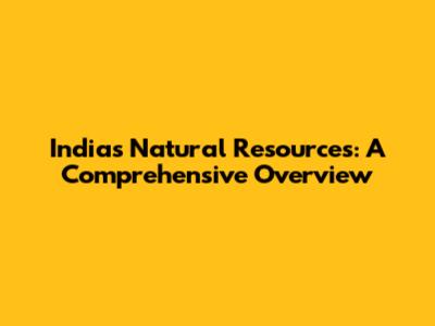 India's Natural Resources: A Comprehensive Overview