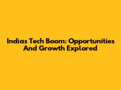 India's Tech Boom: Opportunities And Growth Explored