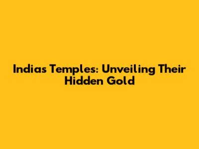 India's Temples: Unveiling Their Hidden Gold