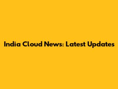 India Cloud News: Latest Updates