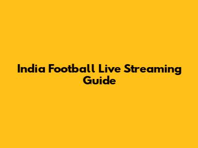India Football Live Streaming Guide