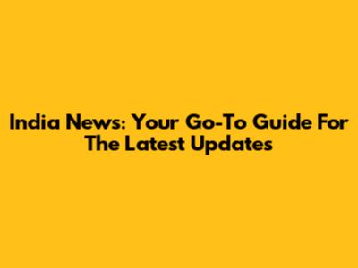 India News: Your Go-To Guide For The Latest Updates