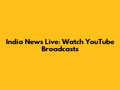 India News Live: Watch YouTube Broadcasts