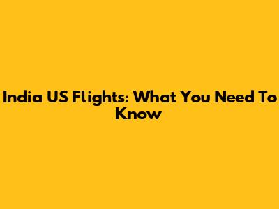 India US Flights: What You Need To Know