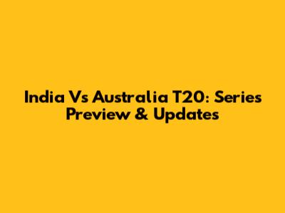 India Vs Australia T20: Series Preview & Updates