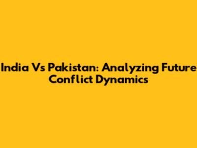 India Vs Pakistan: Analyzing Future Conflict Dynamics