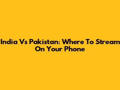 India Vs Pakistan: Where To Stream On Your Phone