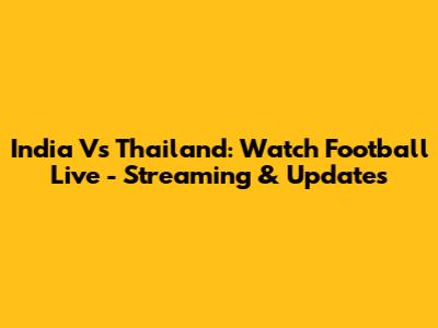 India Vs Thailand: Watch Football Live - Streaming & Updates