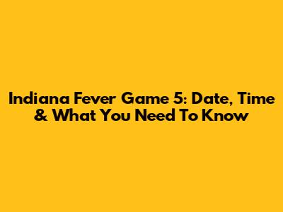 Indiana Fever Game 5: Date, Time & What You Need To Know
