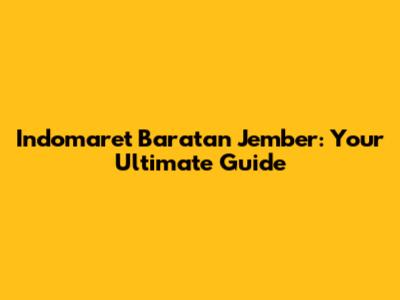 Indomaret Baratan Jember: Your Ultimate Guide