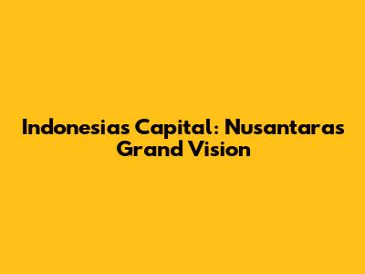 Indonesia's Capital: Nusantara's Grand Vision