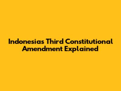 Indonesia's Third Constitutional Amendment Explained