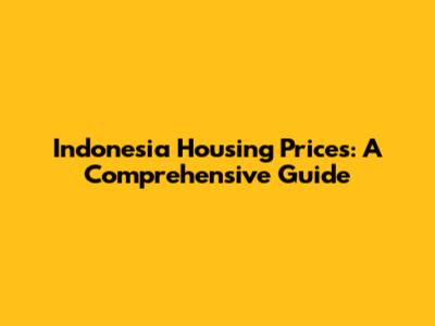 Indonesia Housing Prices: A Comprehensive Guide