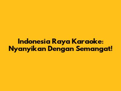 Indonesia Raya Karaoke: Nyanyikan Dengan Semangat!