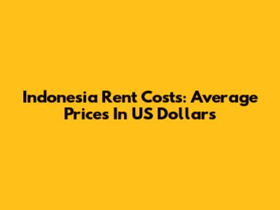 Indonesia Rent Costs: Average Prices In US Dollars