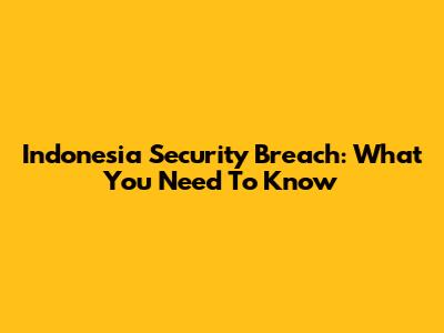 Indonesia Security Breach: What You Need To Know