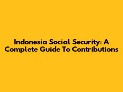 Indonesia Social Security: A Complete Guide To Contributions