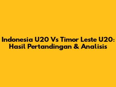 Indonesia U20 Vs Timor Leste U20: Hasil Pertandingan & Analisis