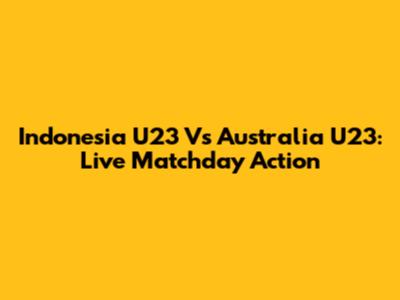 Indonesia U23 Vs Australia U23: Live Matchday Action
