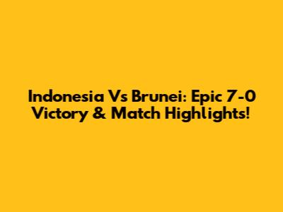 Indonesia Vs Brunei: Epic 7-0 Victory & Match Highlights!