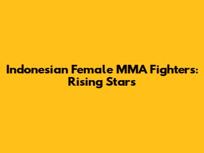 Indonesian Female MMA Fighters: Rising Stars