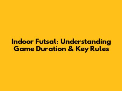 Indoor Futsal: Understanding Game Duration & Key Rules