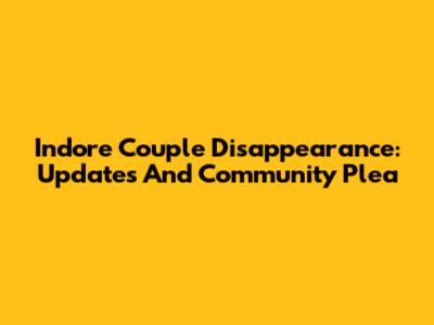 Indore Couple Disappearance: Updates And Community Plea