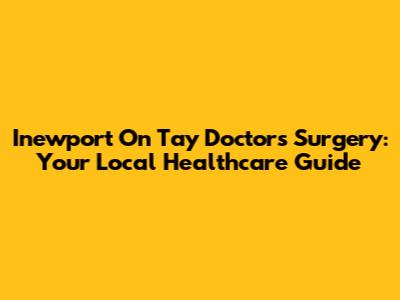 Inewport On Tay Doctors Surgery: Your Local Healthcare Guide