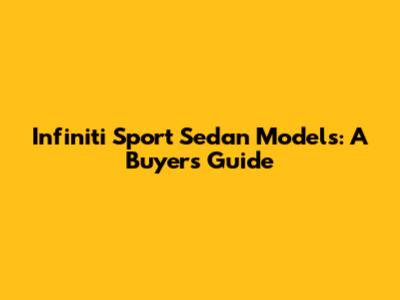 Infiniti Sport Sedan Models: A Buyer's Guide