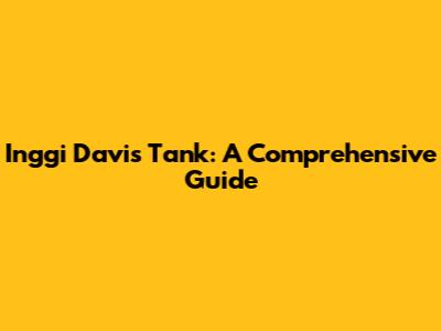 Inggi Davis Tank: A Comprehensive Guide