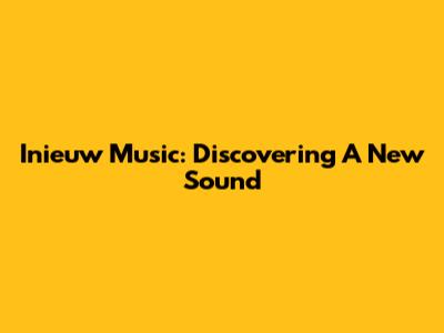 Inieuw Music: Discovering A New Sound