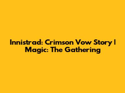 Innistrad: Crimson Vow Story | Magic: The Gathering