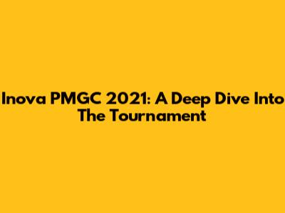 Inova PMGC 2021: A Deep Dive Into The Tournament