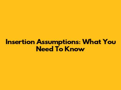 Insertion Assumptions: What You Need To Know