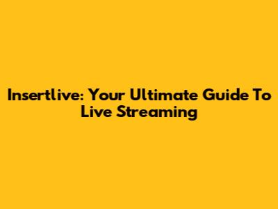 Insertlive: Your Ultimate Guide To Live Streaming