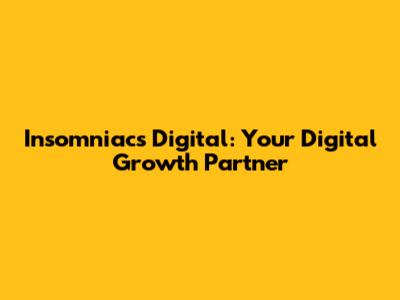 Insomniacs Digital: Your Digital Growth Partner