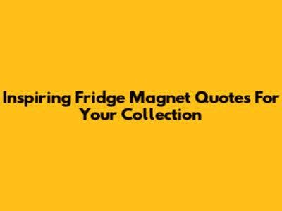 Inspiring Fridge Magnet Quotes For Your Collection