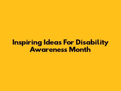 Inspiring Ideas For Disability Awareness Month