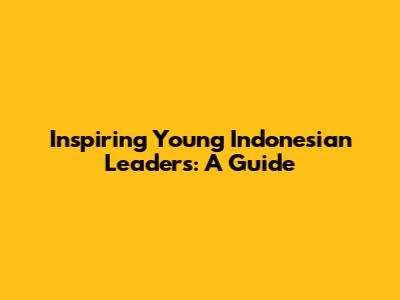 Inspiring Young Indonesian Leaders: A Guide