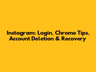 Instagram: Login, Chrome Tips, Account Deletion & Recovery