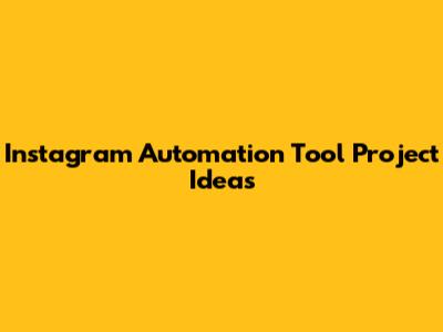 Instagram Automation Tool Project Ideas