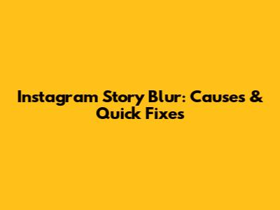 Instagram Story Blur: Causes & Quick Fixes