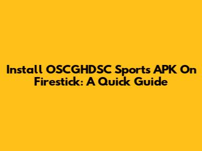 Install OSCGHDSC Sports APK On Firestick: A Quick Guide