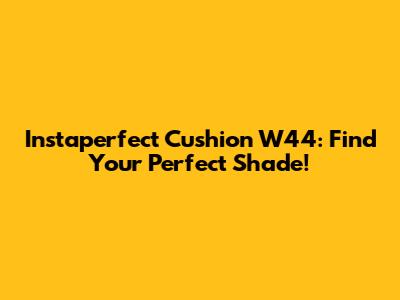 Instaperfect Cushion W44: Find Your Perfect Shade!