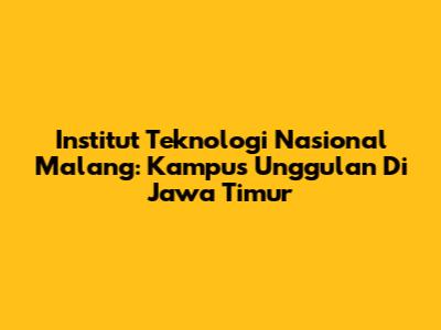 Institut Teknologi Nasional Malang: Kampus Unggulan Di Jawa Timur